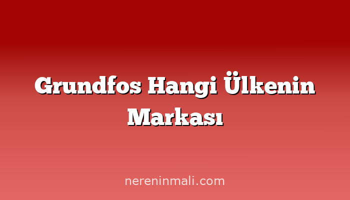 Grundfos Hangi Ülkenin Markası