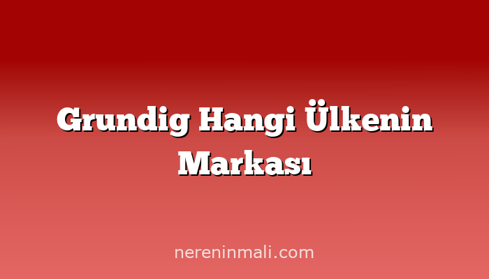 Grundig Hangi Ülkenin Markası