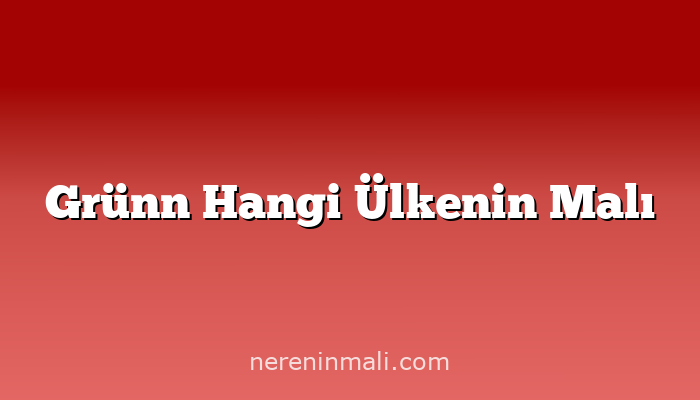 Grünn Hangi Ülkenin Malı