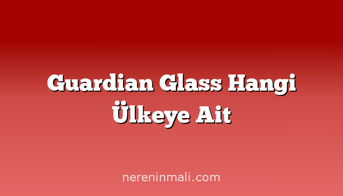 Guardian Glass Hangi Ülkeye Ait