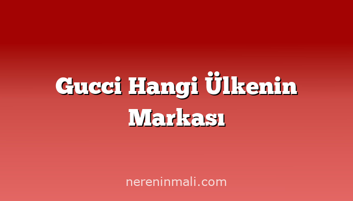 Gucci Hangi Ülkenin Markası