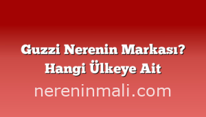 Guzzi Nerenin Markası? Hangi Ülkeye Ait