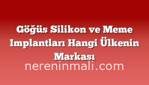 Göğüs Silikon ve Meme Implantları Hangi Ülkenin Markası