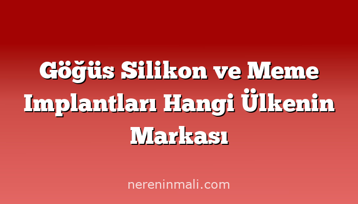 Göğüs Silikon ve Meme Implantları Hangi Ülkenin Markası