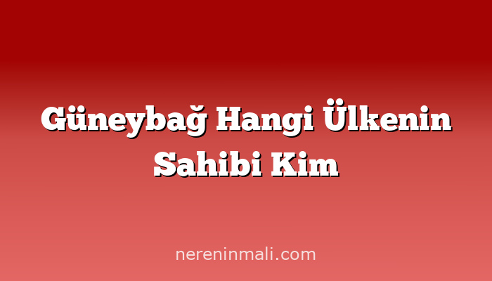 Güneybağ Hangi Ülkenin Sahibi Kim