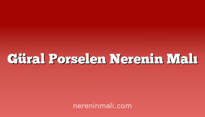 Güral Porselen Nerenin Malı