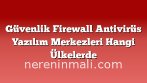 Güvenlik Firewall Antivirüs Yazılım Merkezleri Hangi Ülkelerde