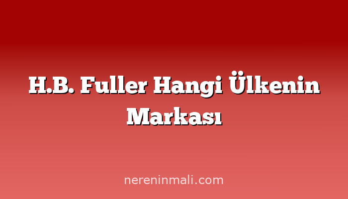 H.B. Fuller Hangi Ülkenin Markası