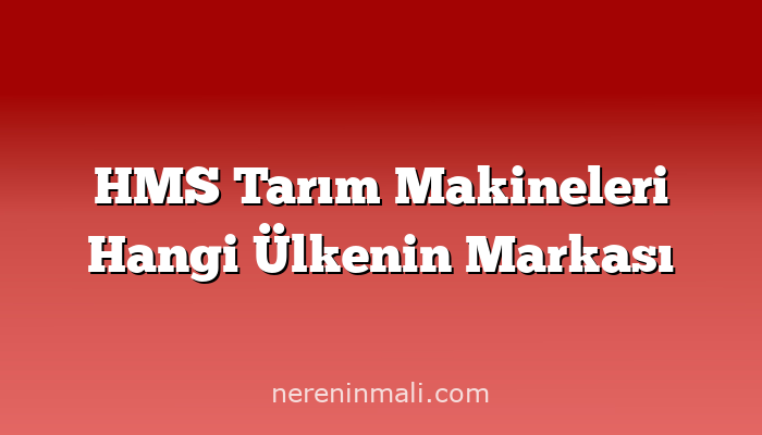 HMS Tarım Makineleri Hangi Ülkenin Markası