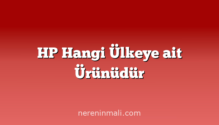 HP Hangi Ülkeye ait Ürünüdür