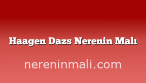 Haagen Dazs Nerenin Malı