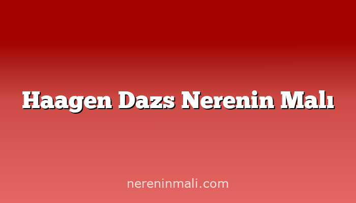 Haagen Dazs Nerenin Malı