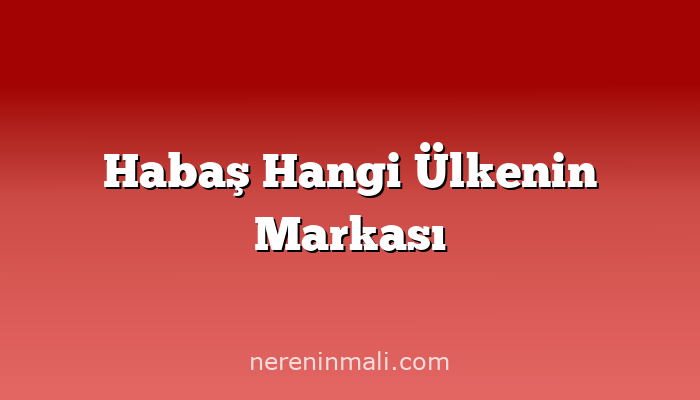 Habaş Hangi Ülkenin Markası