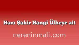 Hacı Şakir Hangi Ülkeye ait