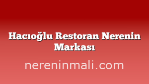 Hacıoğlu Restoran Nerenin Markası