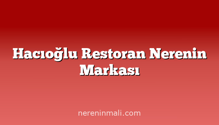 Hacıoğlu Restoran Nerenin Markası