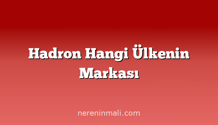 Hadron Hangi Ülkenin Markası