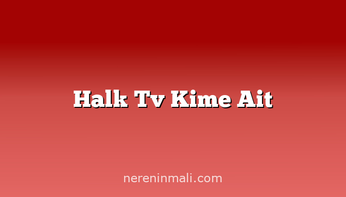 Halk Tv Kime Ait