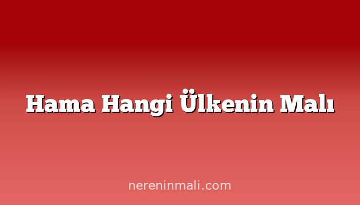 Hama Hangi Ülkenin Malı