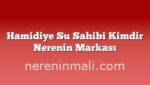 Hamidiye Su Sahibi Kimdir Nerenin Markası