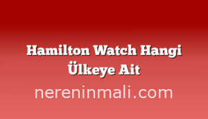 Hamilton Watch Hangi Ülkeye Ait