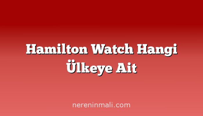 Hamilton Watch Hangi Ülkeye Ait