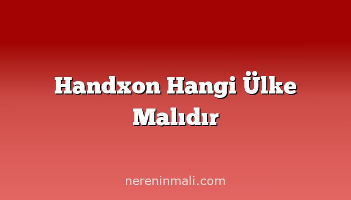Handxon Hangi Ülke Malıdır