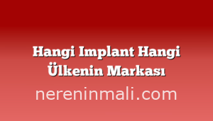 Hangi Implant Hangi Ülkenin Markası