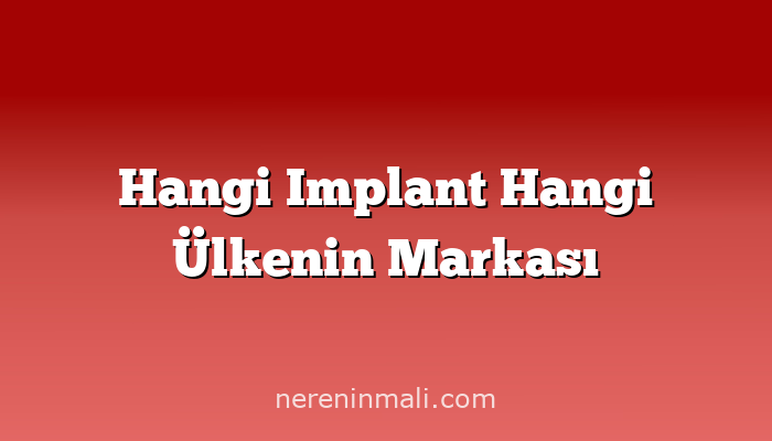 Hangi Implant Hangi Ülkenin Markası