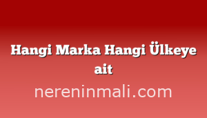 Hangi Marka Hangi Ülkeye ait