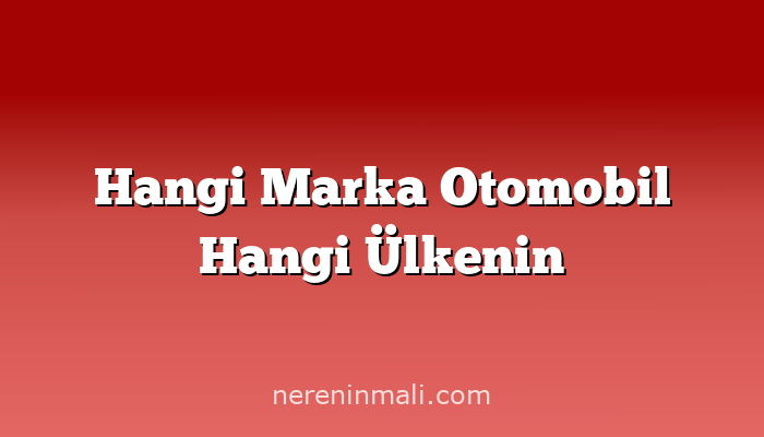 Hangi Marka Otomobil Hangi Ülkenin