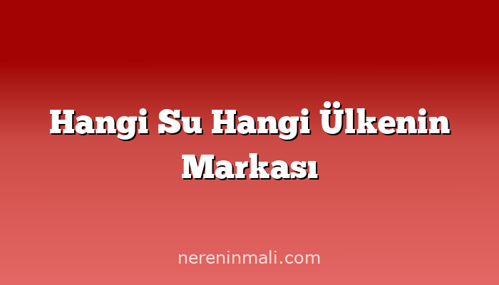 Hangi Su Hangi Ülkenin Markası