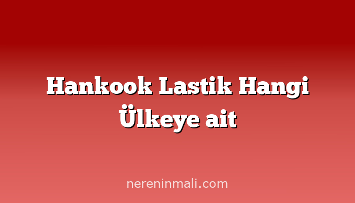 Hankook Lastik Hangi Ülkeye ait