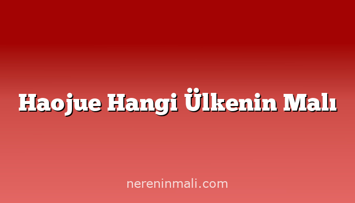 Haojue Hangi Ülkenin Malı