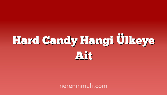 Hard Candy Hangi Ülkeye Ait