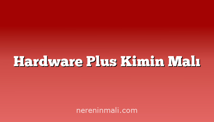 Hardware Plus Kimin Malı