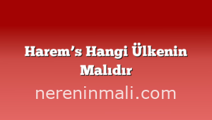 Harem’s Hangi Ülkenin Malıdır