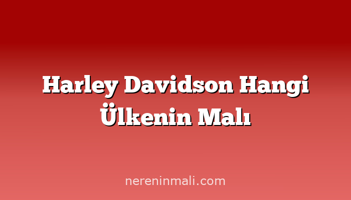 Harley Davidson Hangi Ülkenin Malı