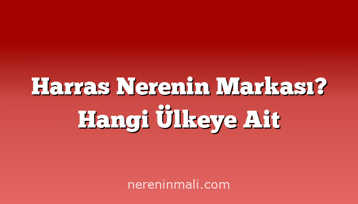 Harras Nerenin Markası? Hangi Ülkeye Ait