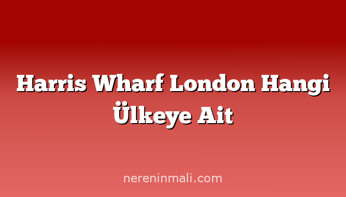 Harris Wharf London Hangi Ülkeye Ait