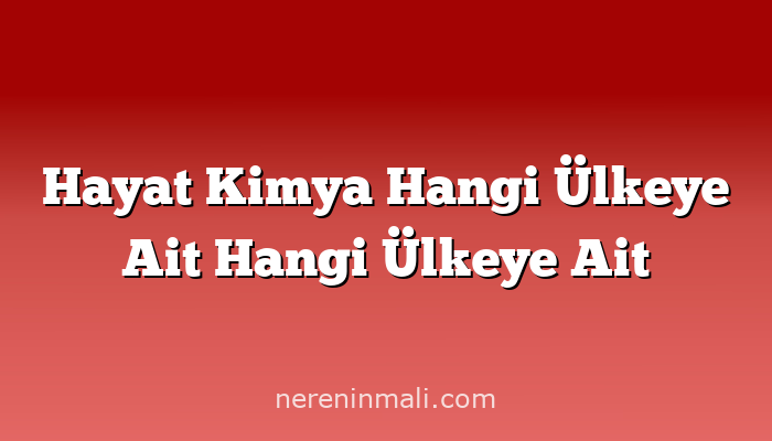 Hayat Kimya Hangi Ülkeye Ait Hangi Ülkeye Ait