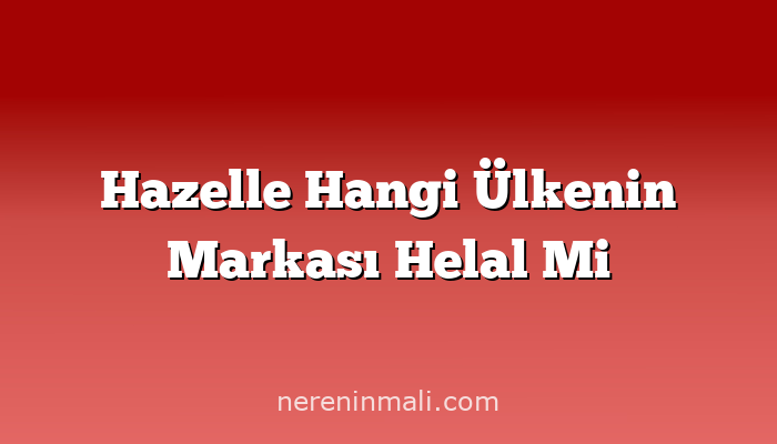 Hazelle Hangi Ülkenin Markası Helal Mi