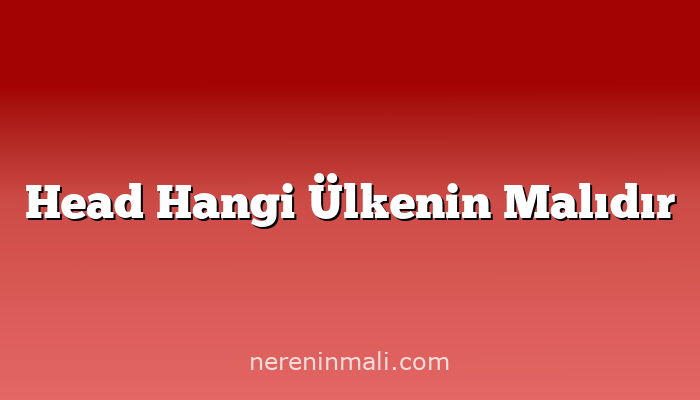 Head Hangi Ülkenin Malıdır