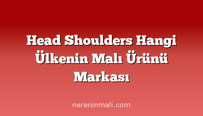 Head Shoulders Hangi Ülkenin Malı Ürünü Markası