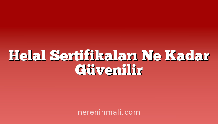 Helal Sertifikaları Ne Kadar Güvenilir