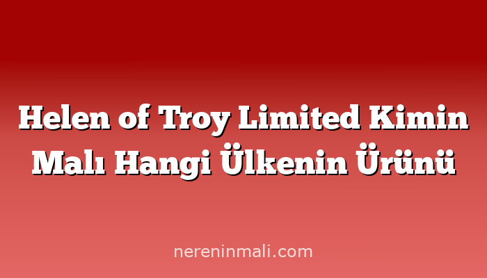 Helen of Troy Limited Kimin Malı Hangi Ülkenin Ürünü