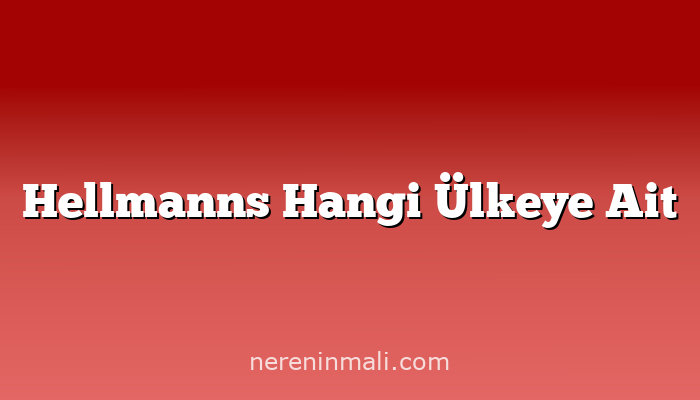 Hellmanns Hangi Ülkeye Ait