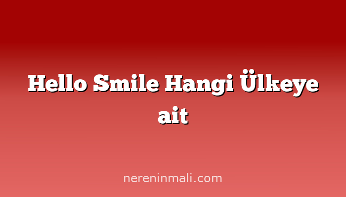 Hello Smile Hangi Ülkeye ait