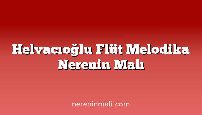 Helvacıoğlu Flüt Melodika Nerenin Malı