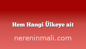 Hem Hangi Ülkeye ait